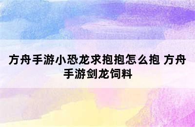 方舟手游小恐龙求抱抱怎么抱 方舟手游剑龙饲料